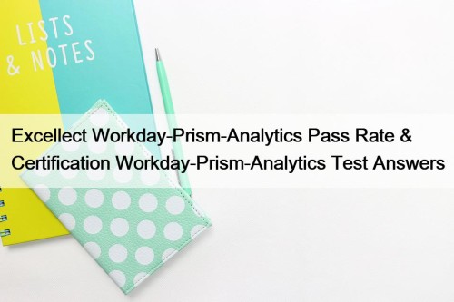 Excellect Workday-Prism-Analytics Pass Rate & Certification Workday-Prism-Analytics Test Answers