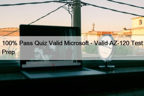 100% Pass Quiz Valid Microsoft - Valid AZ-120 Test Prep