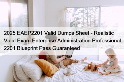 2025 EAEP2201 Valid Dumps Sheet - Realistic Valid Exam Enterprise Administration Professional 2201 Blueprint Pass Guaranteed