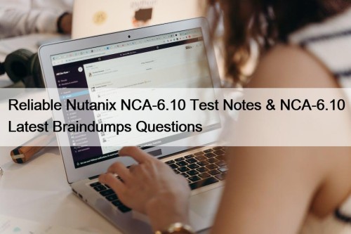 Reliable Nutanix NCA-6.10 Test Notes & NCA-6.10 Latest Braindumps Questions