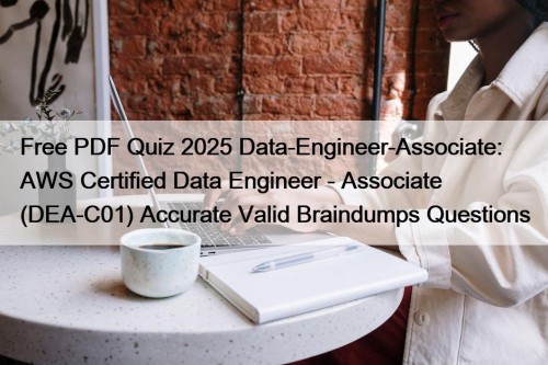 Free PDF Quiz 2025 Data-Engineer-Associate: AWS Certified Data Engineer - Associate (DEA-C01) Accurate Valid Braindumps Questions