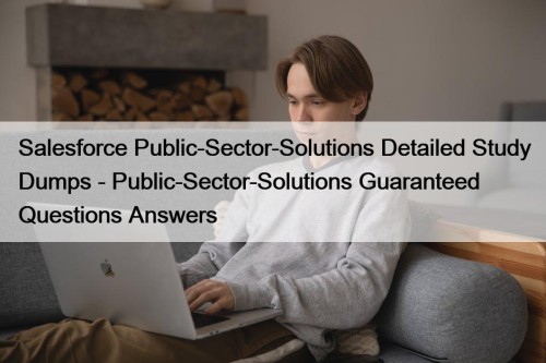 Salesforce Public-Sector-Solutions Detailed Study Dumps - Public-Sector-Solutions Guaranteed Questions Answers