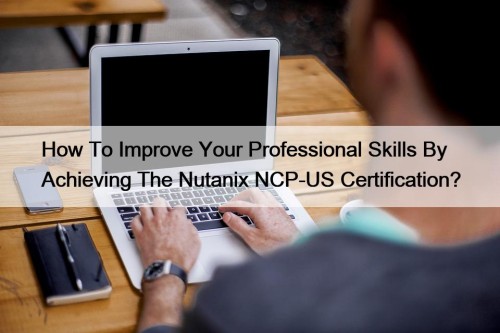 How To Improve Your Professional Skills By Achieving The Nutanix NCP-US Certification?