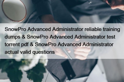 SnowPro Advanced Administrator reliable training dumps & SnowPro Advanced Administrator test torrent pdf & SnowPro Advanced Administrator actual valid questions