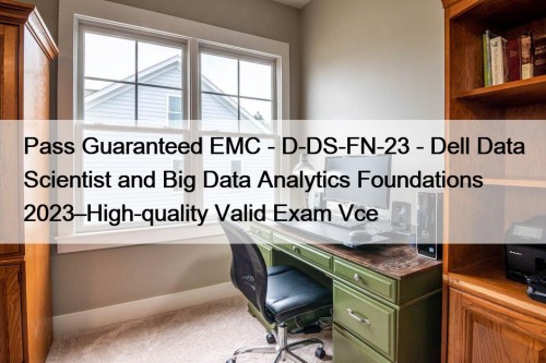 Pass Guaranteed EMC - D-DS-FN-23 - Dell Data Scientist and Big Data Analytics Foundations 2023–High-quality Valid Exam Vce
