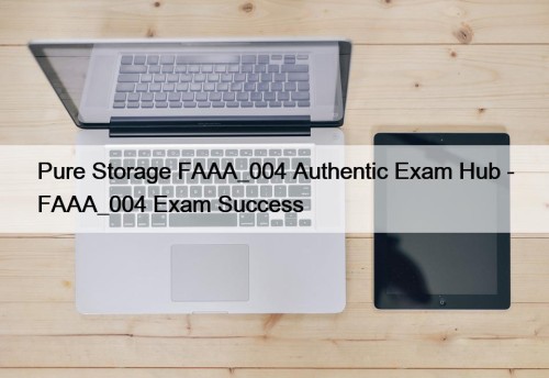 Pure Storage FAAA_004 Authentic Exam Hub - FAAA_004 Exam Success