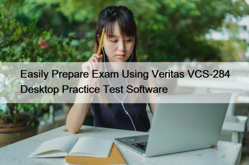 Easily Prepare Exam Using Veritas VCS-284 Desktop Practice Test Software