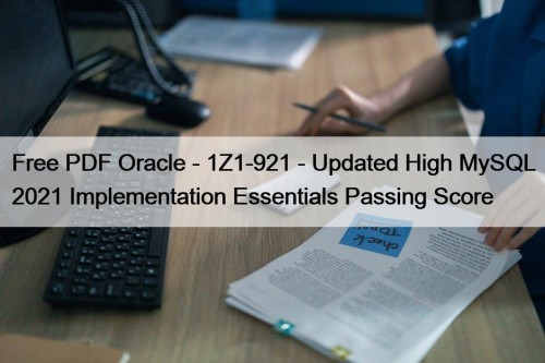 Free PDF Oracle - 1Z1-921 - Updated High MySQL 2021 Implementation Essentials Passing Score