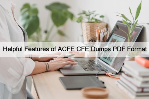 Helpful Features of ACFE CFE Dumps PDF Format