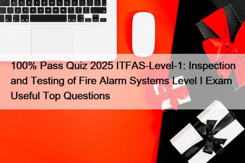 100% Pass Quiz 2025 ITFAS-Level-1: Inspection and Testing of Fire Alarm Systems Level I Exam Useful Top Questions