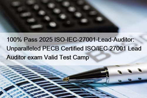 100% Pass 2025 ISO-IEC-27001-Lead-Auditor: Unparalleled PECB Certified ISO/IEC 27001 Lead Auditor exam Valid Test Camp