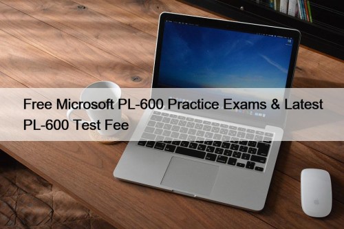 Free Microsoft PL-600 Practice Exams & Latest PL-600 Test Fee