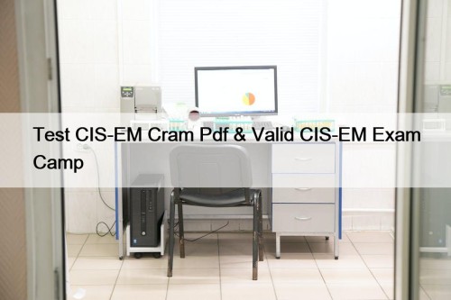Test CIS-EM Cram Pdf & Valid CIS-EM Exam Camp