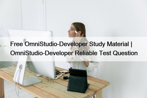 Free OmniStudio-Developer Study Material | OmniStudio-Developer Reliable Test Question
