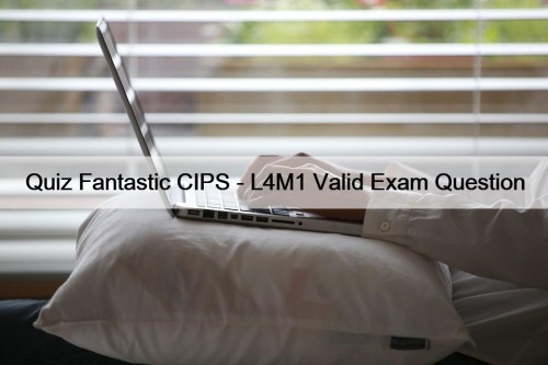 Quiz Fantastic CIPS - L4M1 Valid Exam Question