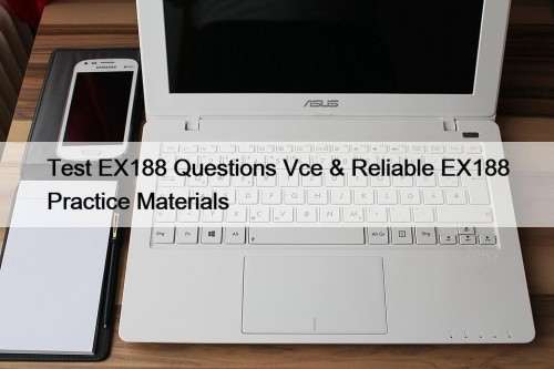 Test EX188 Questions Vce & Reliable EX188 Practice Materials
