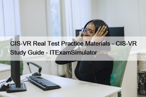 CIS-VR Real Test Practice Materials - CIS-VR Study Guide - ITExamSimulator