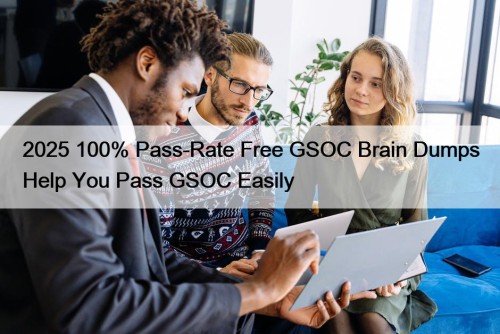 2025 100% Pass-Rate Free GSOC Brain Dumps Help You Pass GSOC Easily