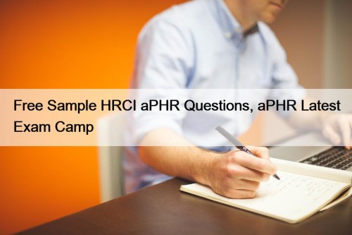 Free Sample HRCI aPHR Questions, aPHR Latest Exam Camp