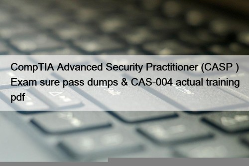 CompTIA Advanced Security Practitioner (CASP+) Exam sure pass dumps & CAS-004 actual training pdf
