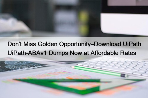 Don't Miss Golden Opportunity–Download UiPath UiPath-ABAv1 Dumps Now at Affordable Rates