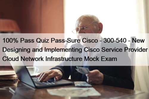 100% Pass Quiz Pass-Sure Cisco - 300-540 - New Designing and Implementing Cisco Service Provider Cloud Network Infrastructure Mock Exam