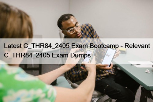 Latest C_THR84_2405 Exam Bootcamp - Relevant C_THR84_2405 Exam Dumps