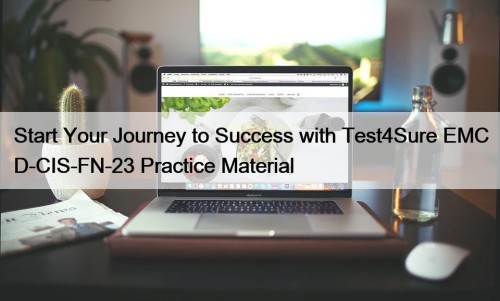 Start Your Journey to Success with Test4Sure EMC D-CIS-FN-23 Practice Material