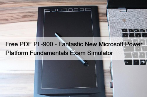 Free PDF PL-900 - Fantastic New Microsoft Power Platform Fundamentals Exam Simulator