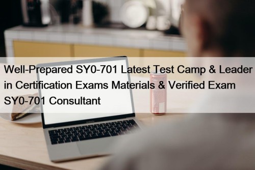Well-Prepared SY0-701 Latest Test Camp & Leader in Certification Exams Materials & Verified Exam SY0-701 Consultant