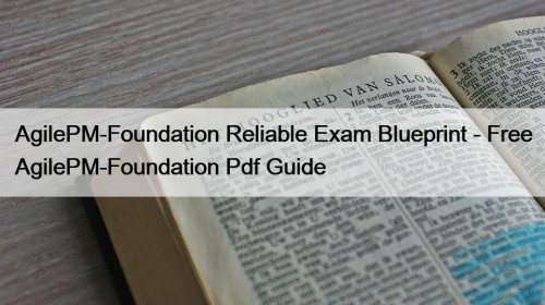 AgilePM-Foundation Reliable Exam Blueprint - Free AgilePM-Foundation Pdf Guide