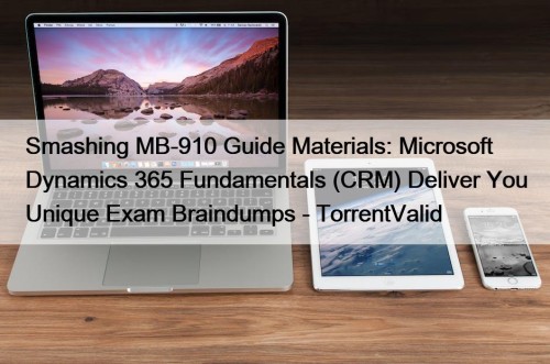 Smashing MB-910 Guide Materials: Microsoft Dynamics 365 Fundamentals (CRM) Deliver You Unique Exam Braindumps - TorrentValid