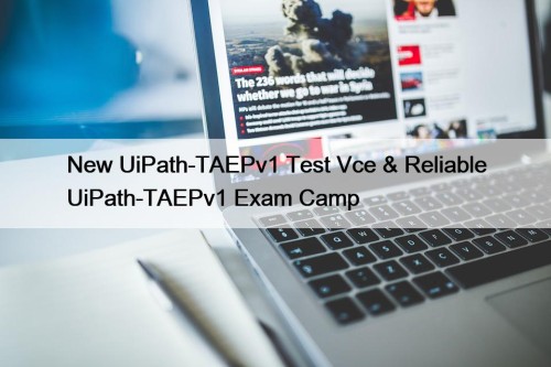 New UiPath-TAEPv1 Test Vce & Reliable UiPath-TAEPv1 Exam Camp