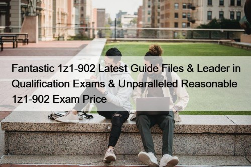 Fantastic 1z1-902 Latest Guide Files & Leader in Qualification Exams & Unparalleled Reasonable 1z1-902 Exam Price