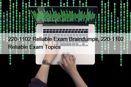 220-1102 Reliable Exam Braindumps, 220-1102 Reliable Exam Topics