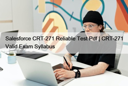 Salesforce CRT-271 Reliable Test Pdf | CRT-271 Valid Exam Syllabus