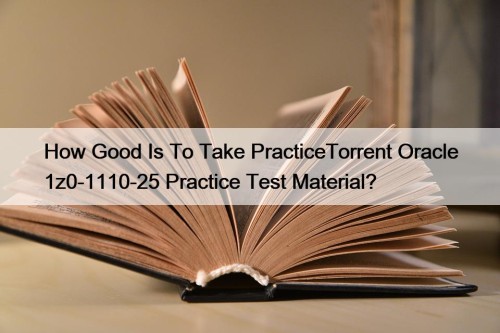 How Good Is To Take PracticeTorrent Oracle 1z0-1110-25 Practice Test Material?