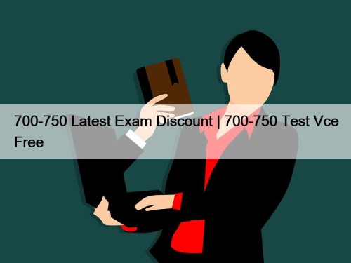 700-750 Latest Exam Discount | 700-750 Test Vce Free