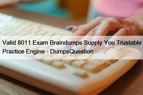 Valid 8011 Exam Braindumps Supply You Trustable Practice Engine - DumpsQuestion