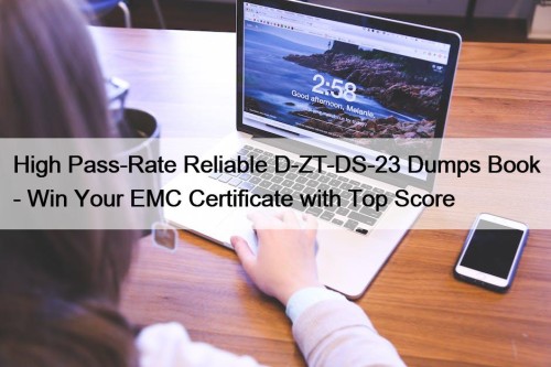 High Pass-Rate Reliable D-ZT-DS-23 Dumps Book - Win Your EMC Certificate with Top Score