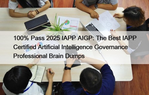 100% Pass 2025 IAPP AIGP: The Best IAPP Certified Artificial Intelligence Governance Professional Brain Dumps