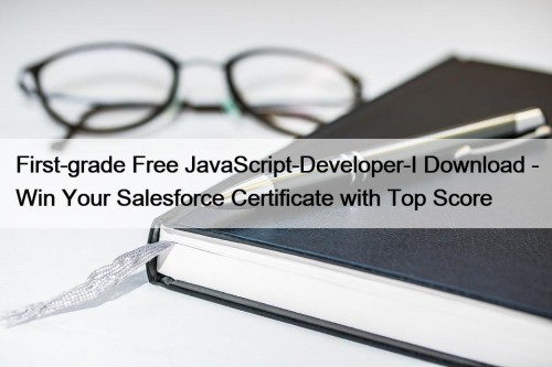 First-grade Free JavaScript-Developer-I Download - Win Your Salesforce Certificate with Top Score