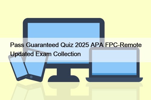 Pass Guaranteed Quiz 2025 APA FPC-Remote Updated Exam Collection